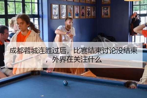 成都蓉城连胜过后，比赛结束讨论没结束，外界在关注什么